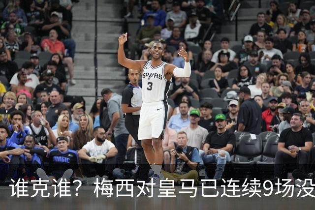 谁克谁？梅西对皇马已连续9场没进球没助攻